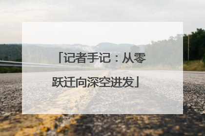 记者手记：从零跃迁向深空进发