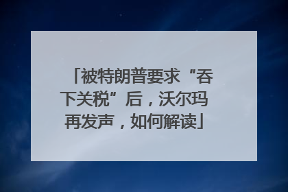 被特朗普要求“吞下关税”后，沃尔玛再发声，如何解读
