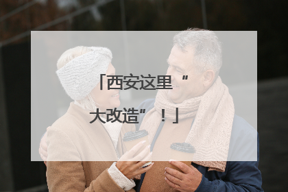 西安这里“大改造”！