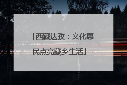西藏达孜：文化惠民点亮藏乡生活