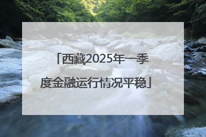 西藏2025年一季度金融运行情况平稳