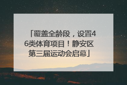 覆盖全龄段，设置46类体育项目！静安区第三届运动会启幕