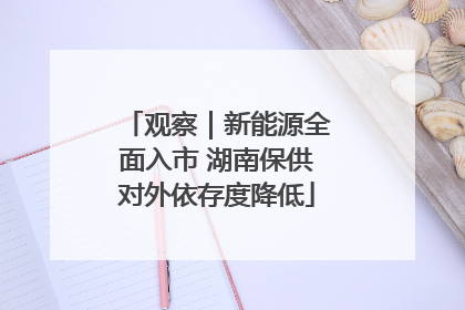 观察｜新能源全面入市 湖南保供对外依存度降低