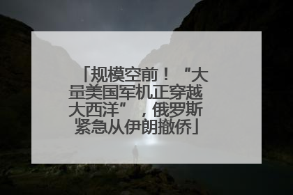 规模空前！“大量美国军机正穿越大西洋”，俄罗斯紧急从伊朗撤侨
