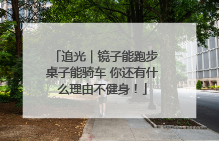 追光｜镜子能跑步 桌子能骑车 你还有什么理由不健身！