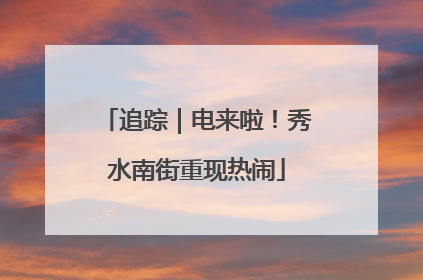追踪｜电来啦！秀水南街重现热闹
