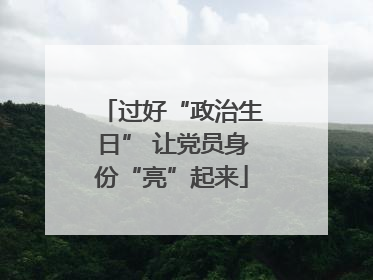 过好“政治生日” 让党员身份“亮”起来