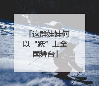 这群娃娃何以“跃”上全国舞台