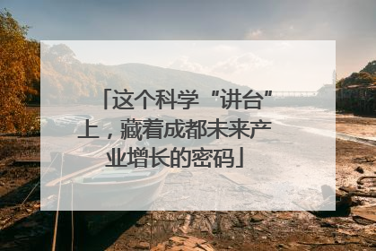 这个科学“讲台”上，藏着成都未来产业增长的密码