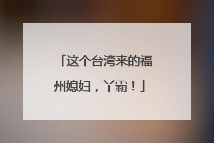 这个台湾来的福州媳妇，丫霸！