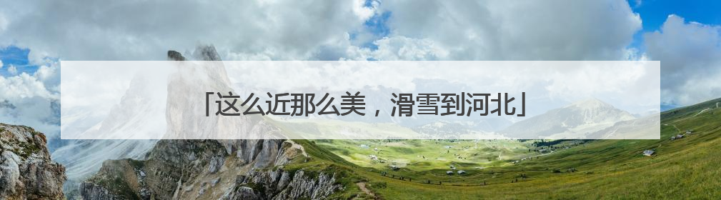 这么近那么美，滑雪到河北