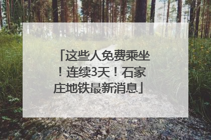 这些人免费乘坐！连续3天！石家庄地铁最新消息