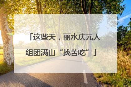 这些天，丽水庆元人组团满山“找苦吃”