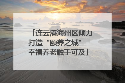 连云港海州区倾力打造“颐养之城” 幸福养老触手可及