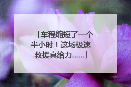 车程缩短了一个半小时！这场极速救援真给力……