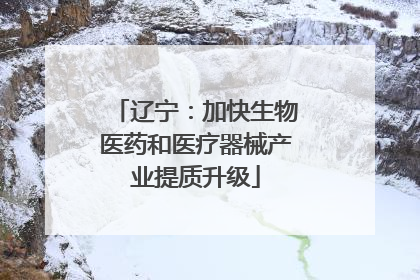 辽宁：加快生物医药和医疗器械产业提质升级