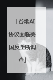 谷歌AI协议面临美国反垄断调查
