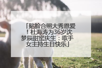 贴脸合照大秀恩爱！杜海涛为36岁沈梦辰甜蜜庆生：歌手女主持生日快乐