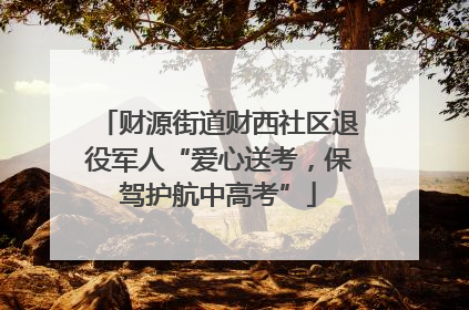财源街道财西社区退役军人“爱心送考，保驾护航中高考”