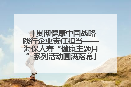 贯彻健康中国战略 践行企业责任担当——海保人寿“健康主题月”系列活动圆满落幕