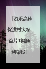 资乐高速促进村大桥首片T梁顺利架设