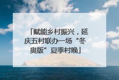 赋能乡村振兴，延庆五村联办一场“冬奥版”夏季村晚