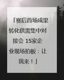 赛后首场成果转化供需集中对接会 15家企业现场拍板：让我来！