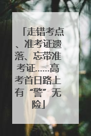 走错考点、准考证遗落、忘带准考证……高考首日路上有“警”无险