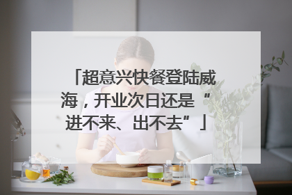 超意兴快餐登陆威海，开业次日还是“进不来、出不去”
