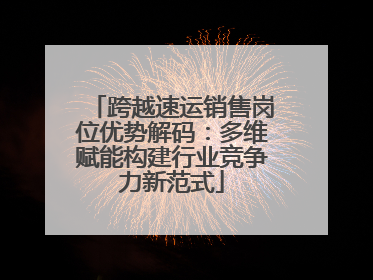 跨越速运销售岗位优势解码：多维赋能构建行业竞争力新范式
