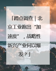 蹲点调查｜北京工业跑出“加速度”，战略性新兴产业何以爆发？
