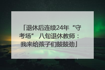 退休后连续24年“守考场” 八旬退休教师：我来给孩子们鼓鼓劲