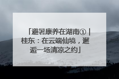 避暑康养在湖南①｜桂东：在云端仙境，邂逅一场清凉之约