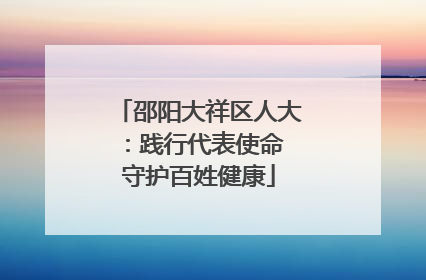 邵阳大祥区人大：践行代表使命 守护百姓健康
