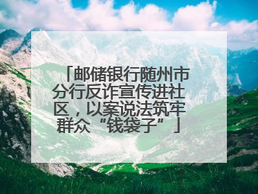 邮储银行随州市分行反诈宣传进社区，以案说法筑牢群众“钱袋子”