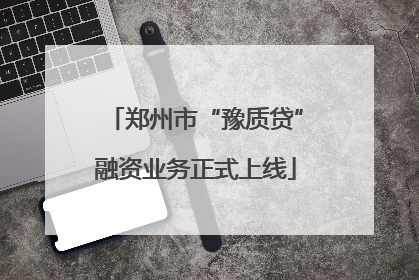 郑州市“豫质贷”融资业务正式上线