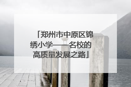 郑州市中原区锦绣小学——名校的高质量发展之路