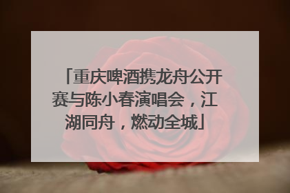 重庆啤酒携龙舟公开赛与陈小春演唱会，江湖同舟，燃动全城