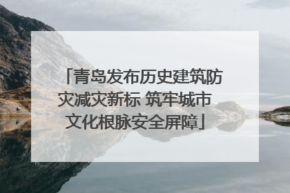 青岛发布历史建筑防灾减灾新标 筑牢城市文化根脉安全屏障