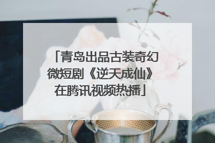 青岛出品古装奇幻微短剧《逆天成仙》在腾讯视频热播