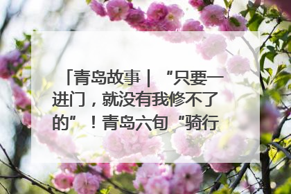 青岛故事｜“只要一进门，就没有我修不了的”！青岛六旬“骑行侠”有个隐藏身份，社区“全能维修工”