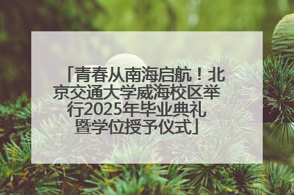 青春从南海启航！北京交通大学威海校区举行2025年毕业典礼暨学位授予仪式