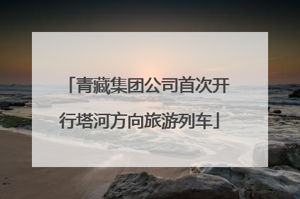 青藏集团公司首次开行塔河方向旅游列车