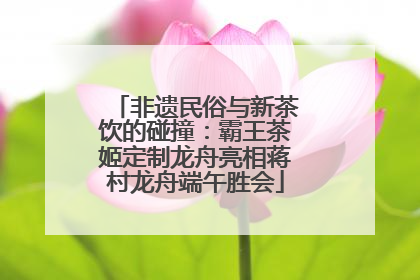 非遗民俗与新茶饮的碰撞：霸王茶姬定制龙舟亮相蒋村龙舟端午胜会