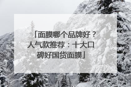 面膜哪个品牌好？人气款推荐：十大口碑好国货面膜