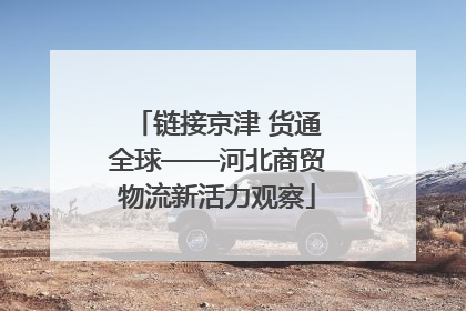链接京津 货通全球——河北商贸物流新活力观察
