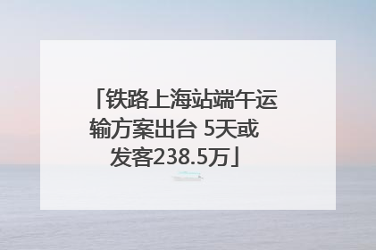 铁路上海站端午运输方案出台 5天或发客238.5万