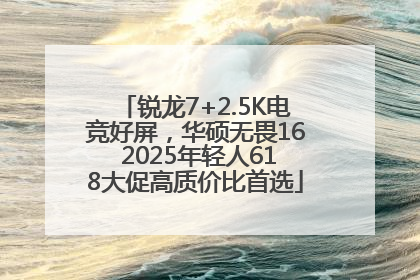 锐龙7+2.5K电竞好屏，华硕无畏16 2025年轻人618大促高质价比首选