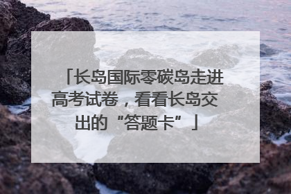 长岛国际零碳岛走进高考试卷，看看长岛交出的“答题卡”