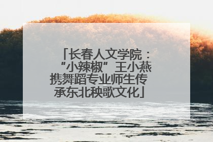 长春人文学院：“小辣椒”王小燕携舞蹈专业师生传承东北秧歌文化